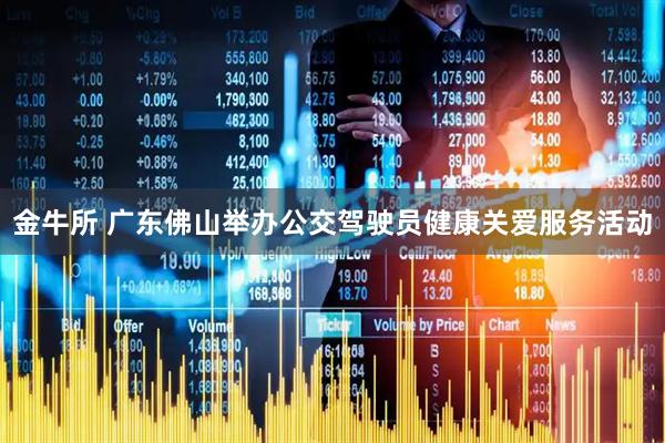 金牛所 广东佛山举办公交驾驶员健康关爱服务活动