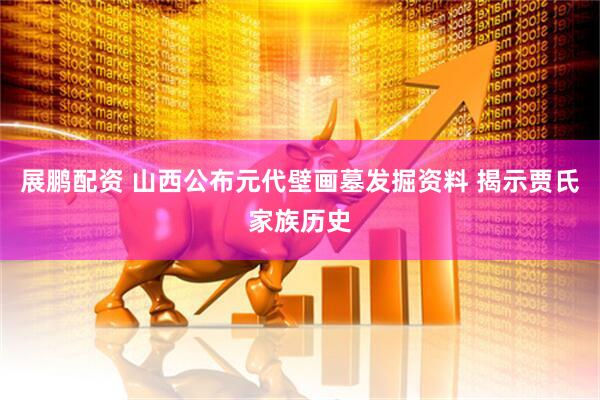 展鹏配资 山西公布元代壁画墓发掘资料 揭示贾氏家族历史