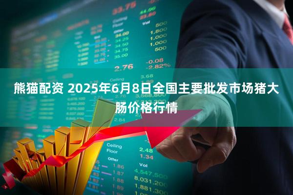 熊猫配资 2025年6月8日全国主要批发市场猪大肠价格行情
