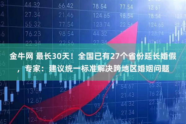 金牛网 最长30天！全国已有27个省份延长婚假，专家：建议统一标准解决跨地区婚姻问题
