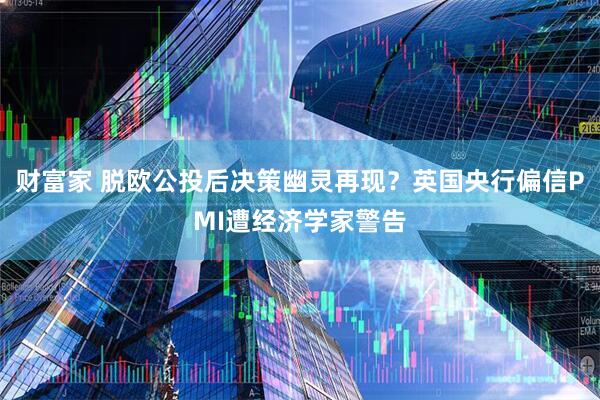 财富家 脱欧公投后决策幽灵再现？英国央行偏信PMI遭经济学家警告