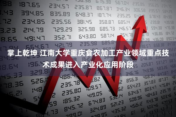 掌上乾坤 江南大学重庆食农加工产业领域重点技术成果进入产业化应用阶段
