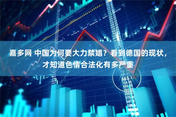 嘉多网 中国为何要大力禁娼？看到德国的现状，才知道色情合法化有多严重
