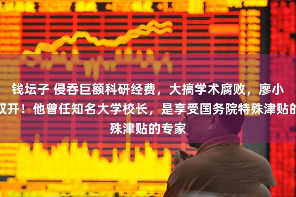 钱坛子 侵吞巨额科研经费，大搞学术腐败，廖小平被双开！他曾任知名大学校长，是享受国务院特殊津贴的专家