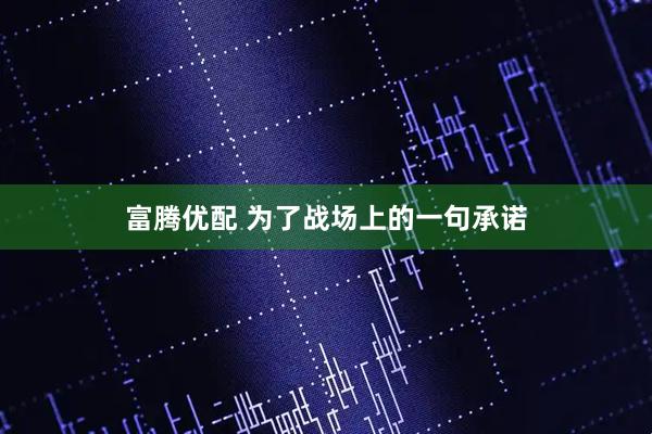富腾优配 为了战场上的一句承诺