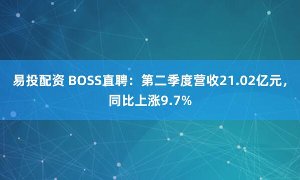 易投配资 BOSS直聘：第二季度营收21.02亿元，同比上涨9.7%