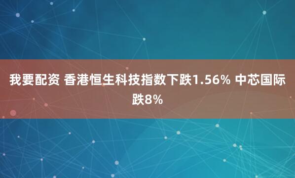 我要配资 香港恒生科技指数下跌1.56% 中芯国际跌8%