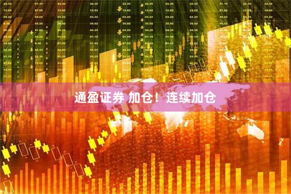 通盈证券 加仓！连续加仓