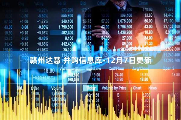 赣州达慧 并购信息库-12月7日更新